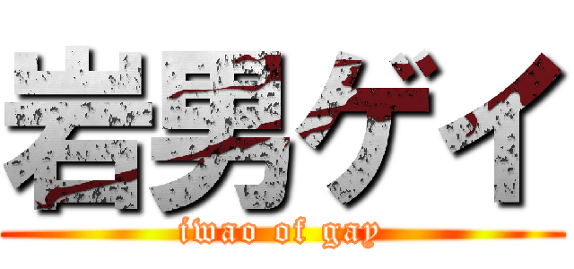 岩男ゲイ (iwao of gay)