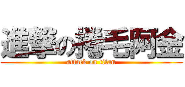 進撃の捲毛阿金 (attack on titan)
