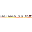 ＢＡＴＭＡＮ ＶＳ ＳＵＰＥＲＭＡＮ (Dawn Of Justice)