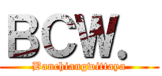 ＢＣＷ． (Banchiangwittaya)
