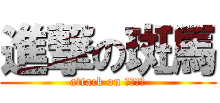 進撃の斑馬 (attack on シマウマ)