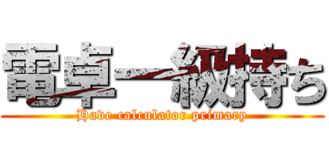 電卓一級持ち (Have calculator primary)