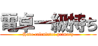 電卓一級持ち (Have calculator primary)