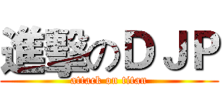 進擊のＤＪＰ (attack on titan)