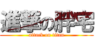 進撃の胖宅 (attack on titan)