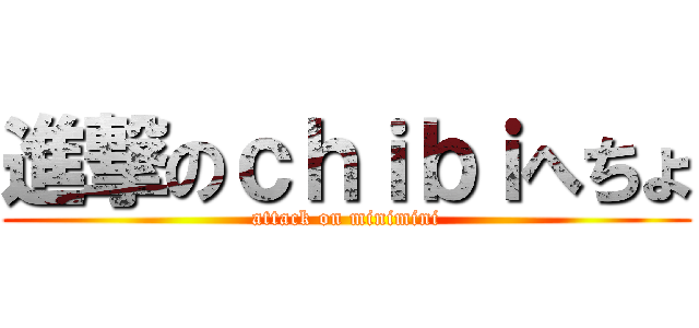 進撃のｃｈｉｂｉへちょ (attack on minimini)