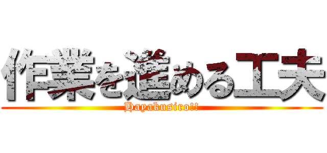 作業を進める工夫 (Hayakusiro!!)