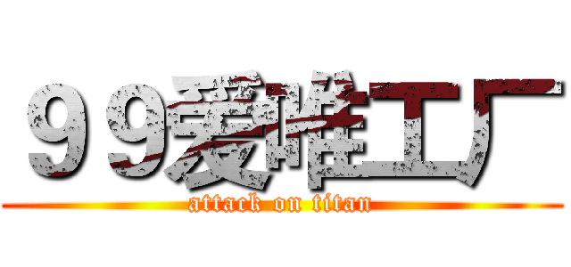 ９９爱唯工厂 (attack on titan)