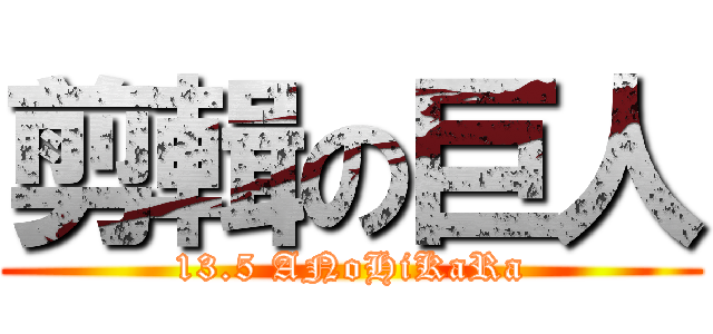 剪輯の巨人 (13.5 ANoHiKaRa)