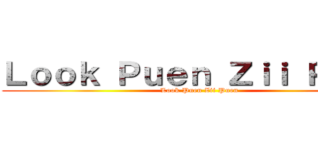 Ｌｏｏｋ Ｐｕｅｎ Ｚｉｉ Ｐｕｅｎ (Look Puen Zii Puen)