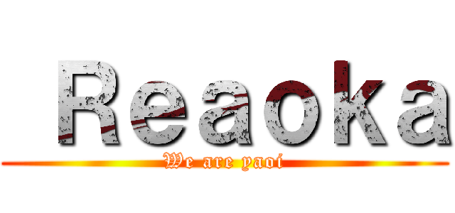  Ｒｅａｏｋａ (We are yaoi)