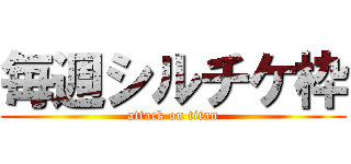 毎週シルチケ枠 (attack on titan)