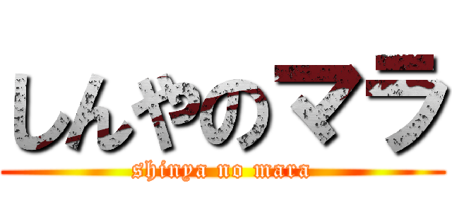しんやのマラ (shinya no mara)
