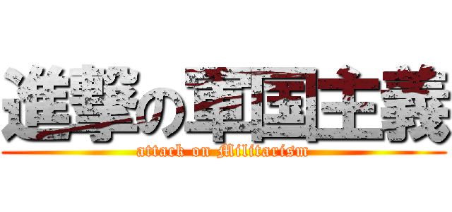 進撃の軍国主義 (attack on Militarism)