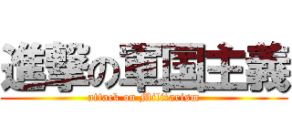 進撃の軍国主義 (attack on Militarism)