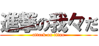 進撃の我々だ (attack on titan)