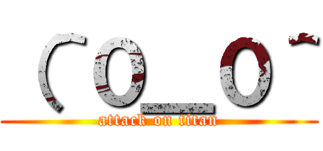 （＾０＿０＾ (attack on titan)
