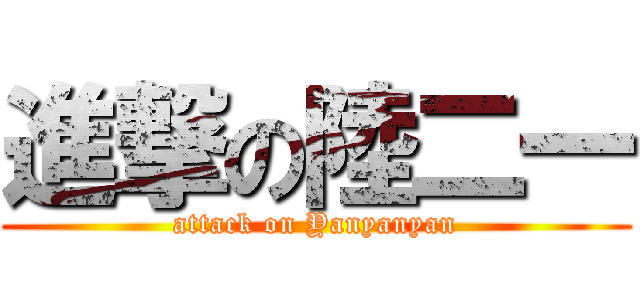 進撃の陸二一 (attack on Yanyanyan)