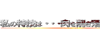 私の特技は・・・肉を削ぎ落とすことです (attack on titan)