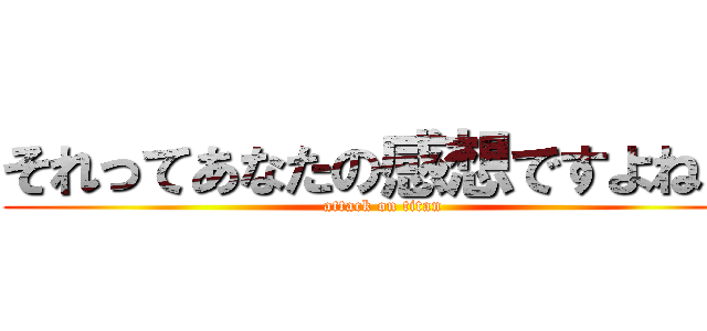 それってあなたの感想ですよねｗ (attack on titan)