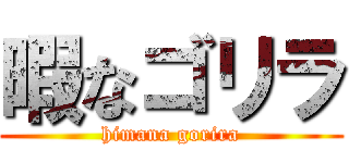 暇なゴリラ (himana gorira)