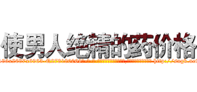 使男人绝精的药价格 (使男人绝精的药价格【电-186x2687x6963-Q278180069元-吉-药-业】我们做的是长期生意,靠的是老客户长期支持 http://sngk.net/LCPlQk
)