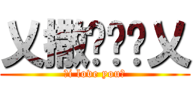 乂撒啷嘿呦乂 (乂i love you乂)