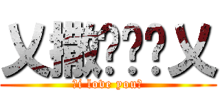 乂撒啷嘿呦乂 (乂i love you乂)