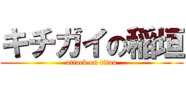 キチガイの稲垣 (attack on titan)
