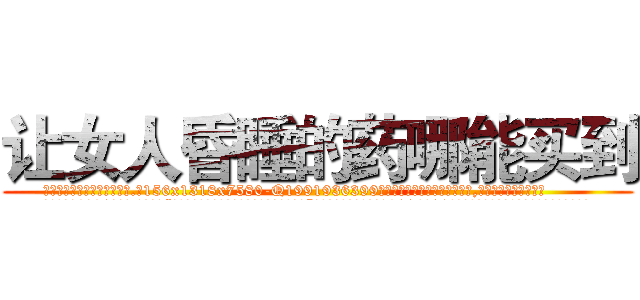 让女人昏睡的药哪能买到 (让女人昏睡的药哪能买到【电.话156x1318x7580-Q1991936399鑫宏药业】我们做的是长期生意,靠的是老客户长期支持
参考消息网2月20日报道 韩媒称，“剩女多、离婚率高的城市，房价一定会上涨。”这是中国经济学家金岩石2016年12月参加在上海举行的房地产相关论坛时说的话。
)