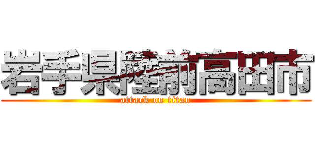 岩手県陸前高田市 (attack on titan)