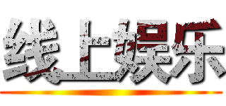 线上娱乐 ()