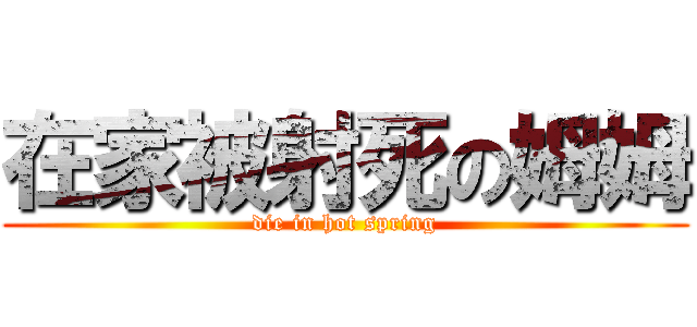在家被射死の姆姆 (die in hot spring)