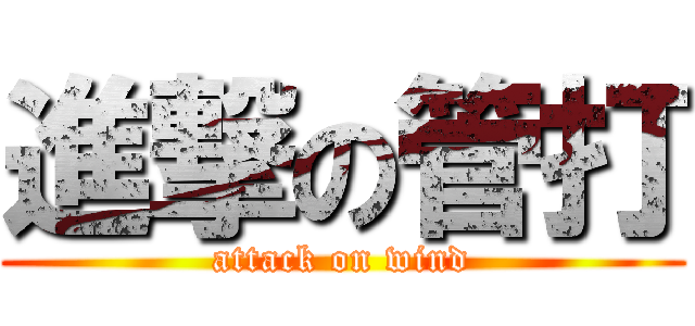 進撃の管打 (attack on wind)