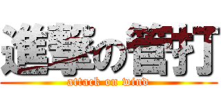 進撃の管打 (attack on wind)