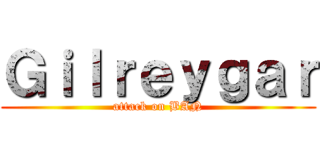 Ｇｉｌｒｅｙｇａｒ (attack on BAN)