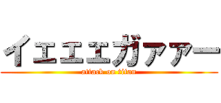 イェェェガァァー (attack on titan)