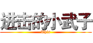 进击的小武子 (This)