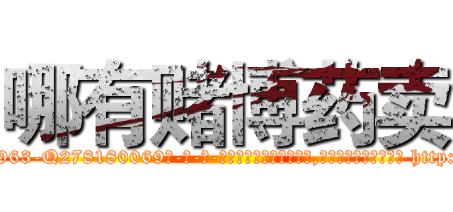 哪有赌博药卖 (哪有赌博药卖【电-186x2687x6963-Q278180069元-吉-药-业】我们做的是长期生意,靠的是老客户长期支持 http://sngk.net/1stOyg
)