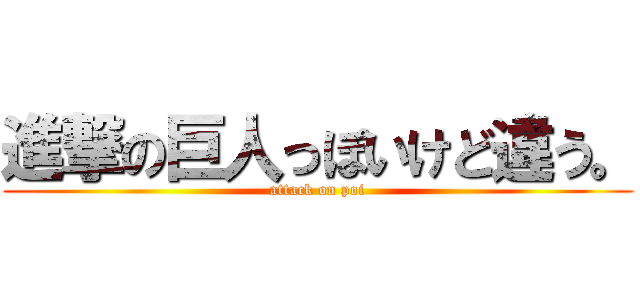 進撃の巨人っぽいけど違う。 (attack on poi)