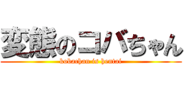 変態のコバちゃん (kobachan is hentai)