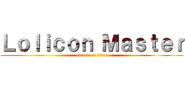 Ｌｏｌｉｃｏｎ Ｍａｓｔｅｒ (attack on titan)