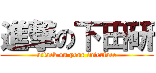 進撃の下田研 (attack on your interface)