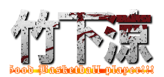 竹下涼 (Good Basketball player!!!)