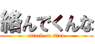 絡んでくんな (attack on titan)