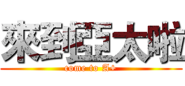 來到亞太啦 (come to A+)