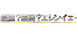 最強？最弱？エレンイェーガ (attack on titan)