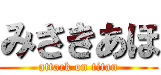 みさきあほ (attack on titan)