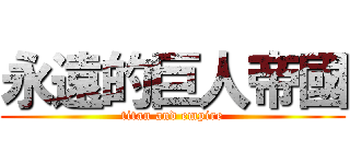 永遠的巨人帝國 (titan and empire)