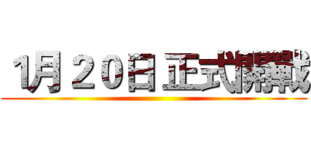 １月２０日 正式開戰 ()